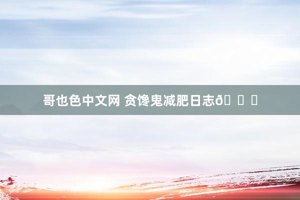 哥也色中文网 贪馋鬼减肥日志📔