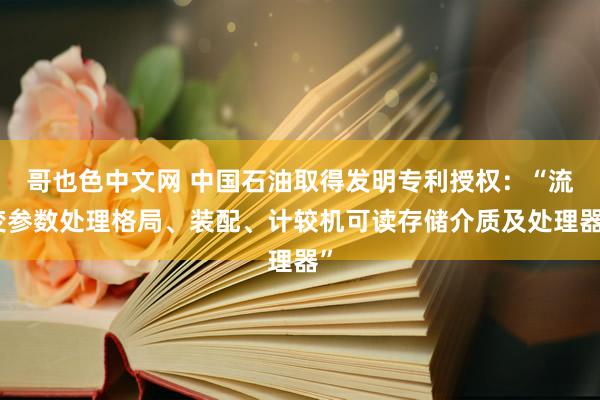 哥也色中文网 中国石油取得发明专利授权：“流变参数处理格局、装配、计较机可读存储介质及处理器”